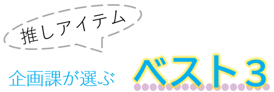 企画課が選ぶ!推しアイテムベスト3のご紹介!
